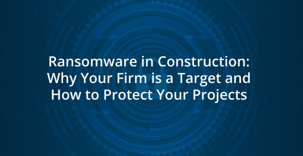 Dark blue graphic background with concentric circular tech-inspired patterns and digital circuit elements. White bold text reads: Ransomware in Construction: Why Your Firm is a Target and How to Protect Your Projects.