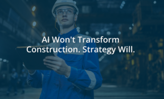 AI Won’t Transform Construction. Strategy Will.